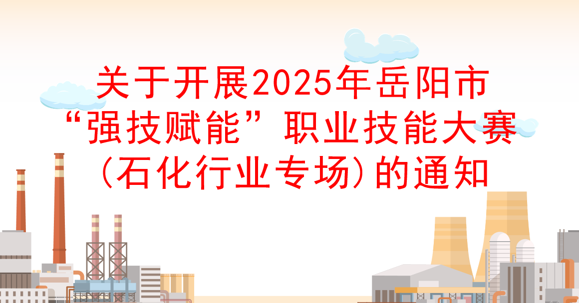 關於開展2025年嶽陽市“強技賦能”職業技能大賽(石化行業專場)的通知